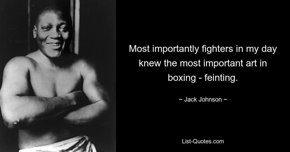 Most importantly fighters in my day knew the most important art in boxing - feinting. — © Jack Johnson