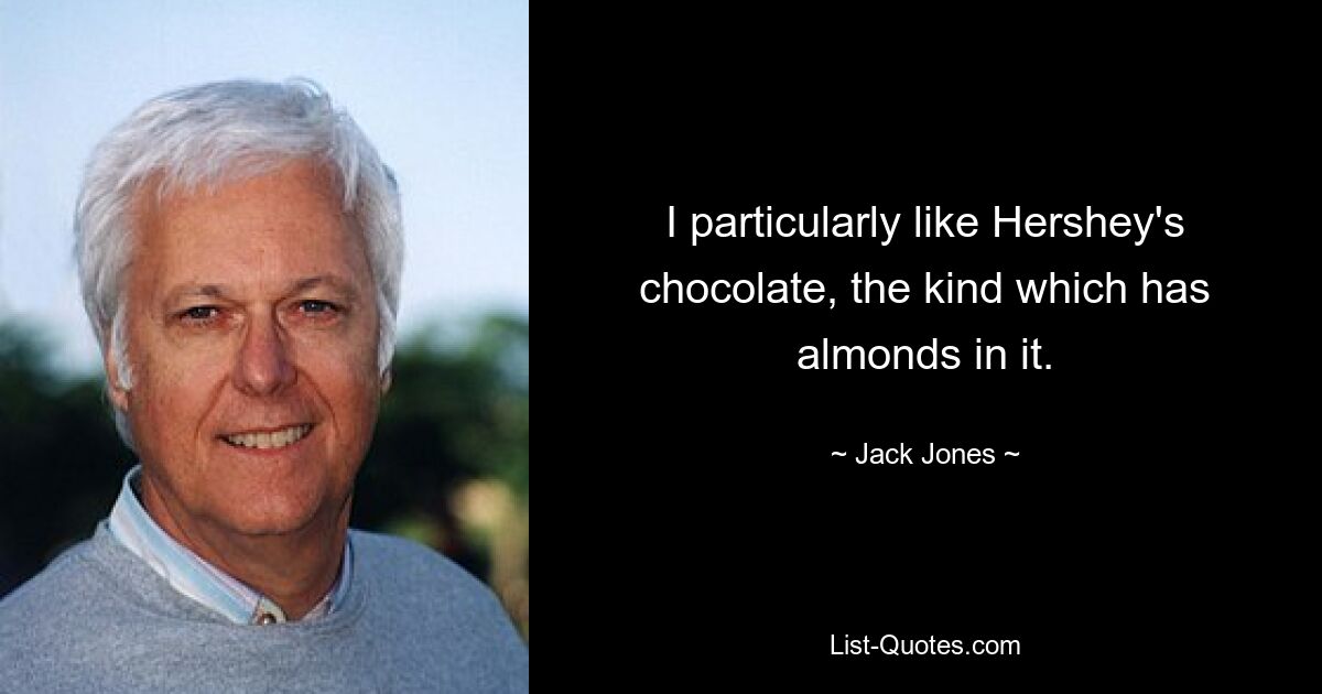 I particularly like Hershey's chocolate, the kind which has almonds in it. — © Jack Jones