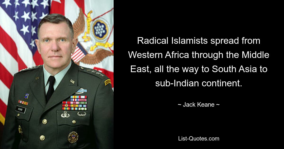 Radical Islamists spread from Western Africa through the Middle East, all the way to South Asia to sub-Indian continent. — © Jack Keane