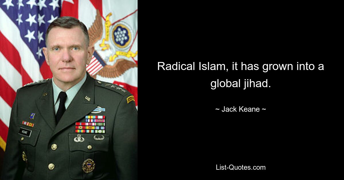 Radical Islam, it has grown into a global jihad. — © Jack Keane