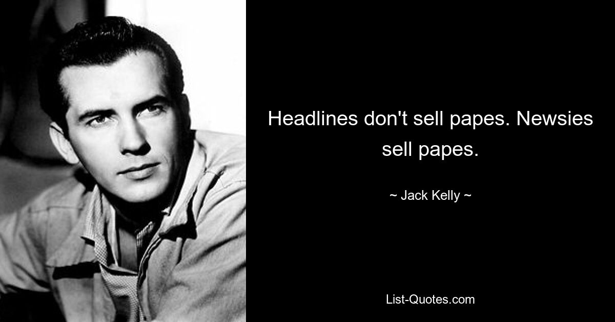 Headlines don't sell papes. Newsies sell papes. — © Jack Kelly