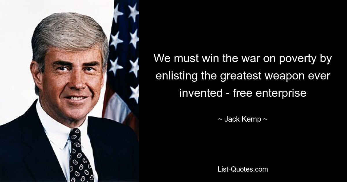 We must win the war on poverty by enlisting the greatest weapon ever invented - free enterprise — © Jack Kemp