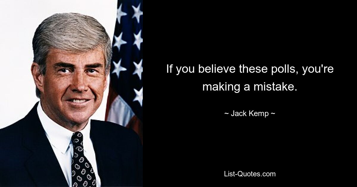 If you believe these polls, you're making a mistake. — © Jack Kemp