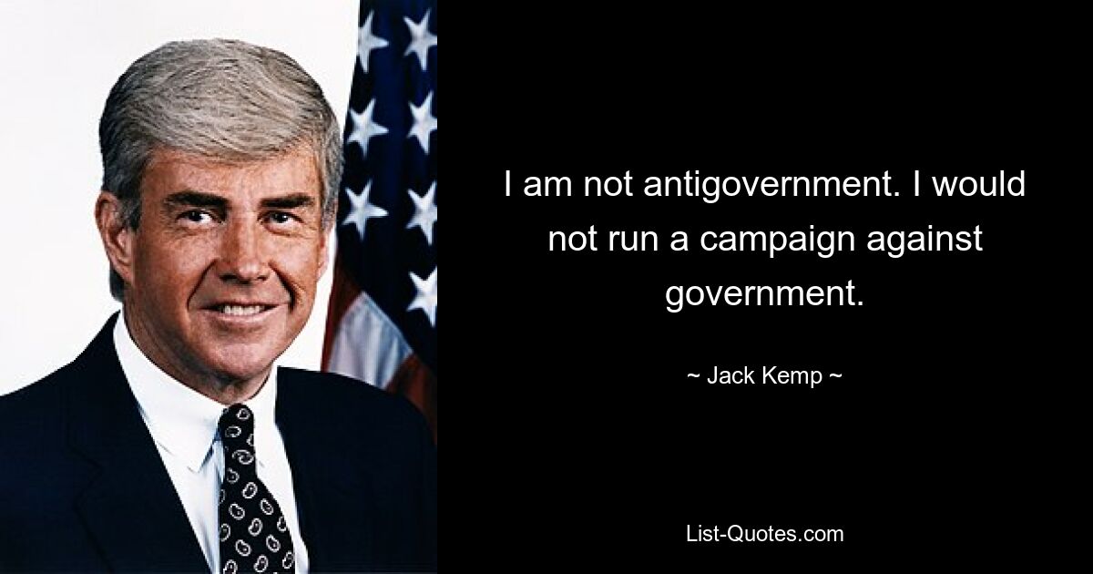 I am not antigovernment. I would not run a campaign against government. — © Jack Kemp