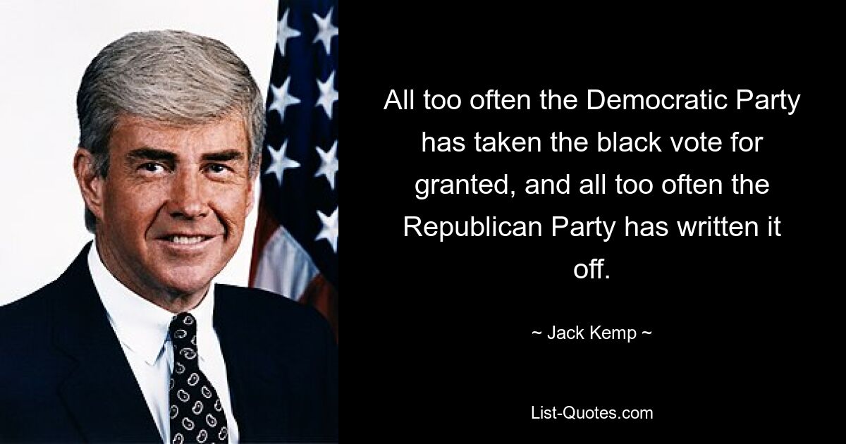 Allzu oft hat die Demokratische Partei die schwarze Stimme als selbstverständlich angesehen, und allzu oft hat die Republikanische Partei sie abgeschrieben. — © Jack Kemp