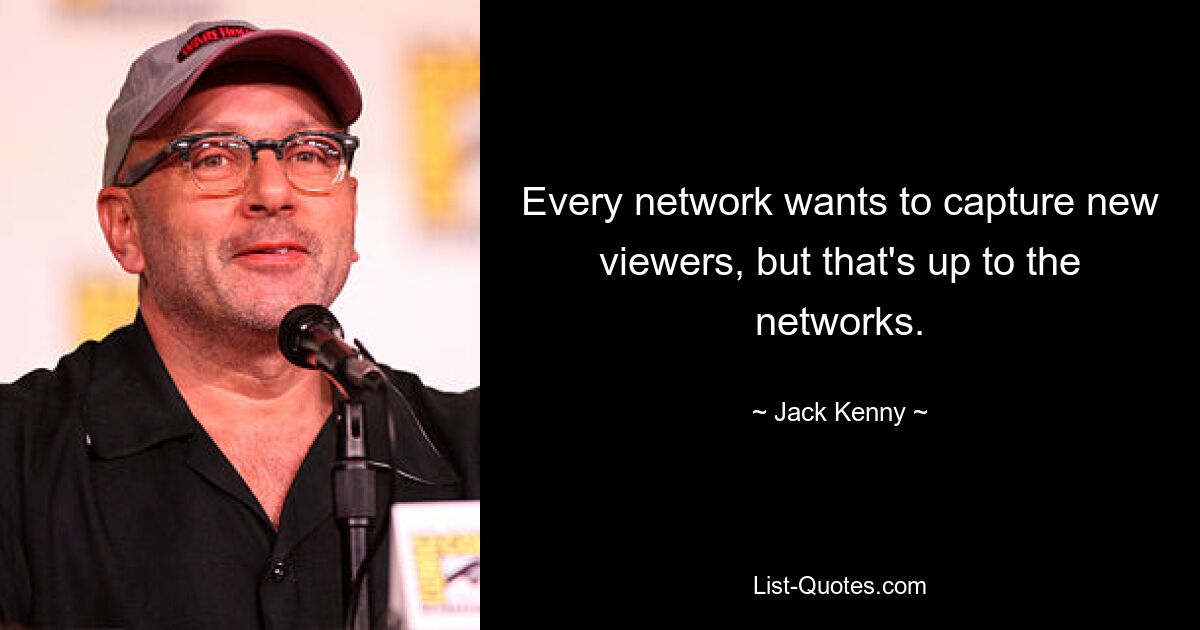 Every network wants to capture new viewers, but that's up to the networks. — © Jack Kenny