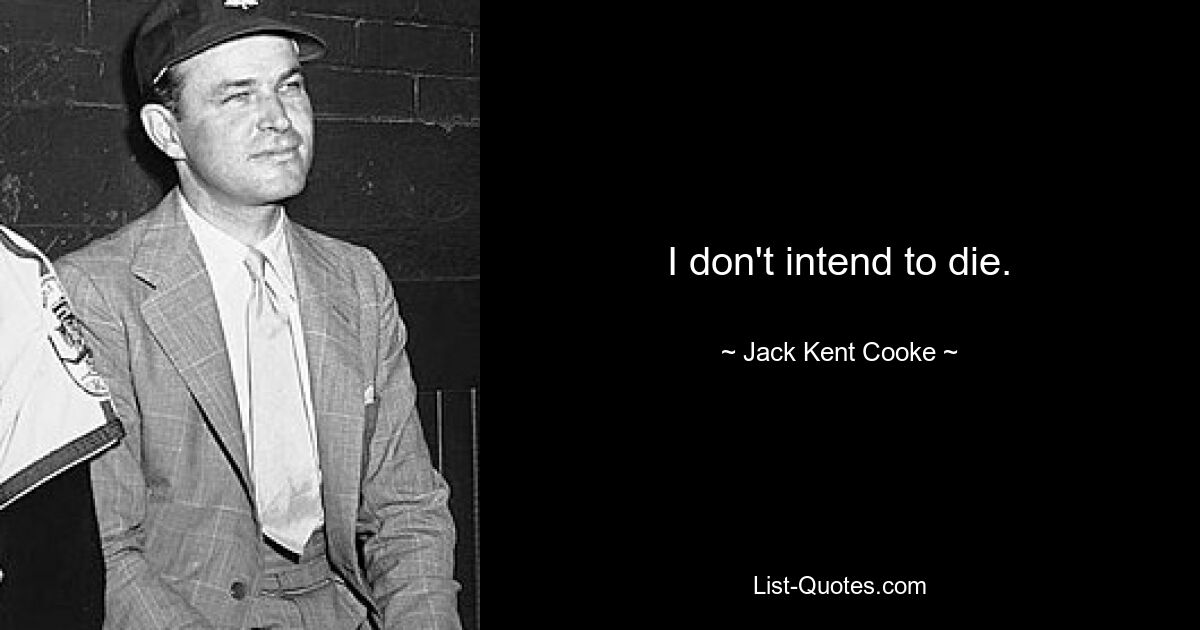 I don't intend to die. — © Jack Kent Cooke