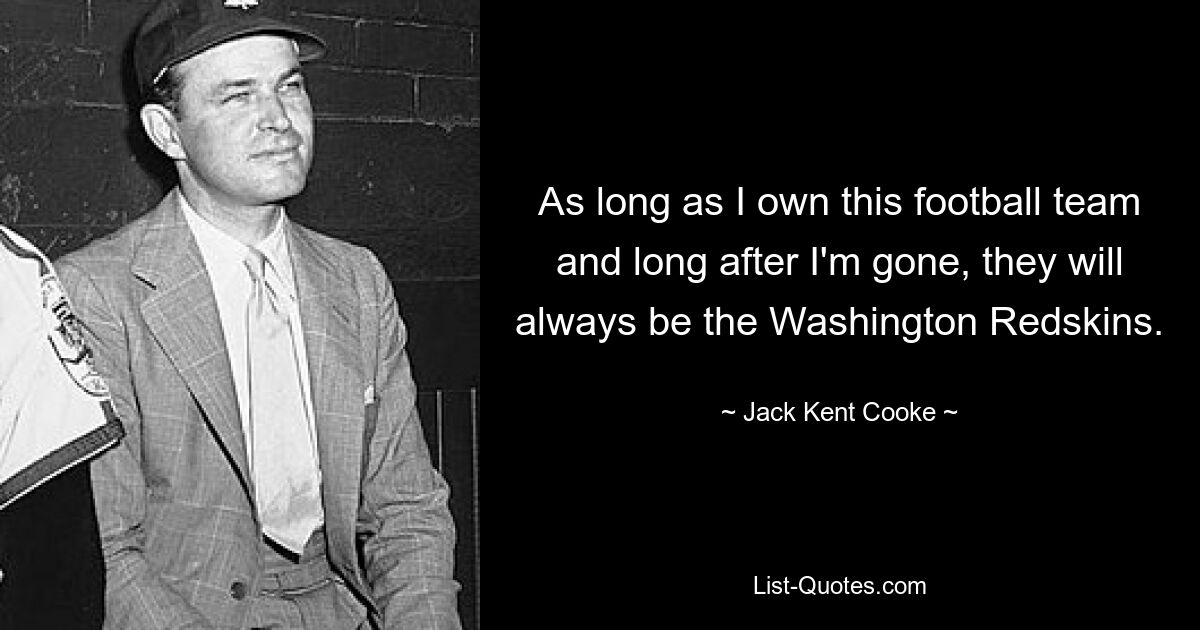 As long as I own this football team and long after I'm gone, they will always be the Washington Redskins. — © Jack Kent Cooke