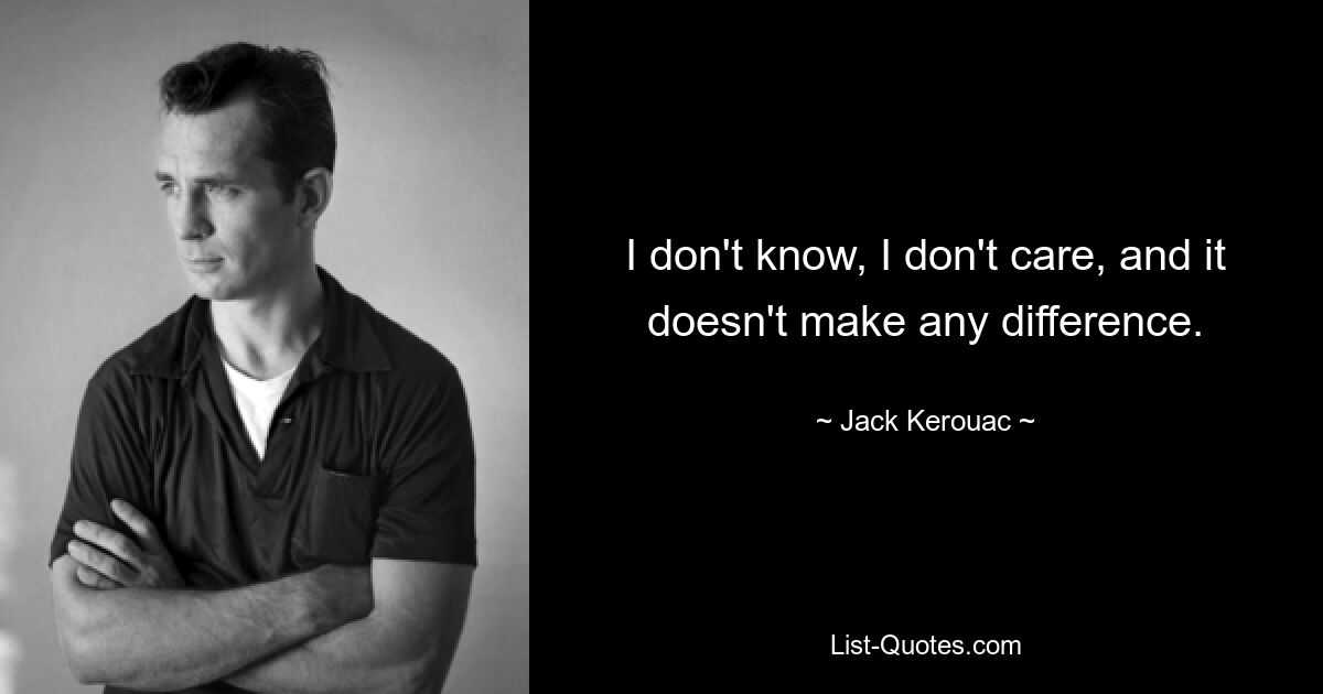 I don't know, I don't care, and it doesn't make any difference. — © Jack Kerouac