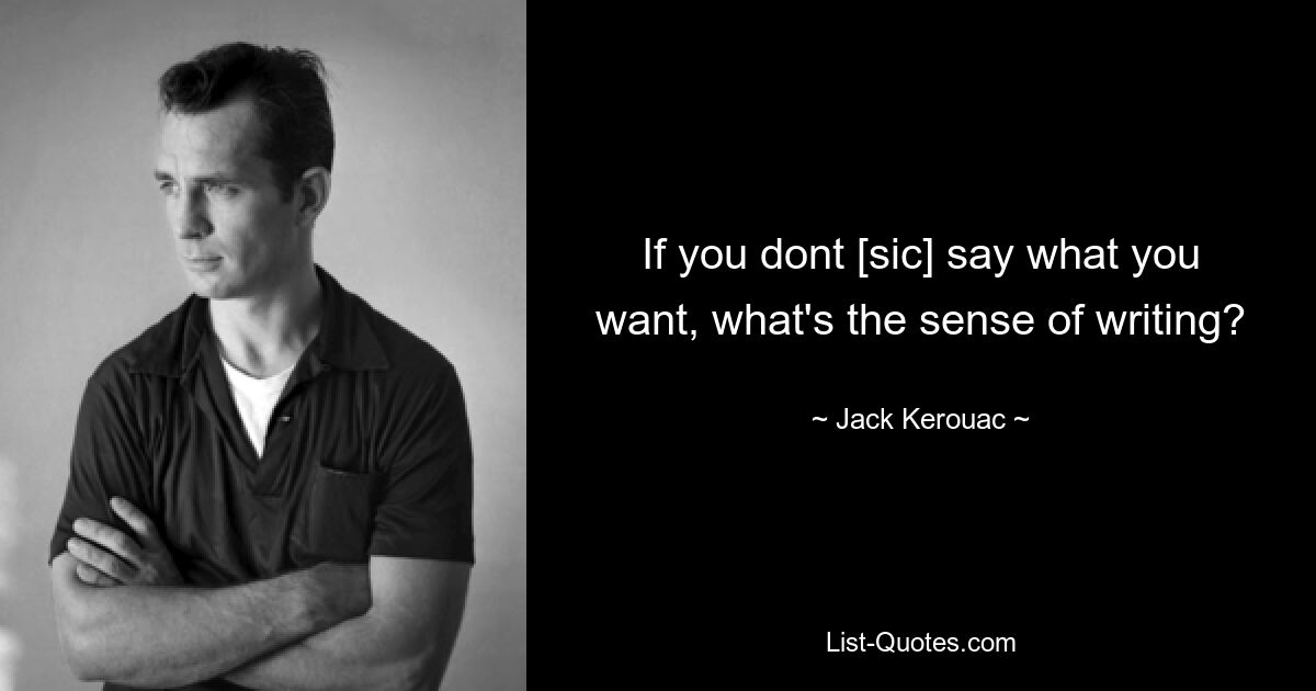 If you dont [sic] say what you want, what's the sense of writing? — © Jack Kerouac