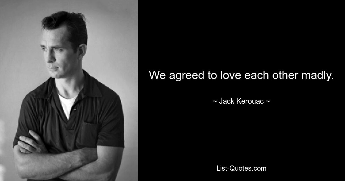 We agreed to love each other madly. — © Jack Kerouac