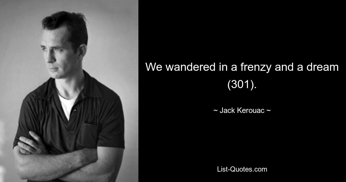 We wandered in a frenzy and a dream (301). — © Jack Kerouac