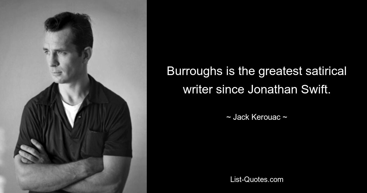 Burroughs is the greatest satirical writer since Jonathan Swift. — © Jack Kerouac