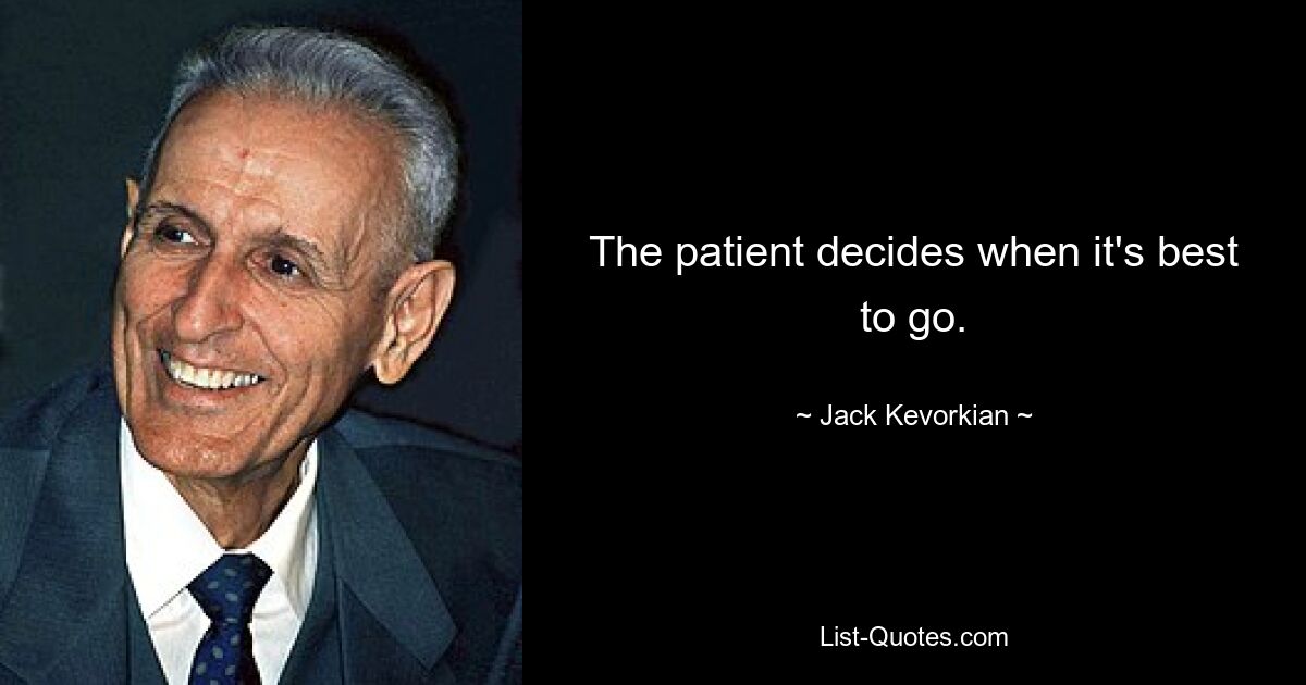 The patient decides when it's best to go. — © Jack Kevorkian