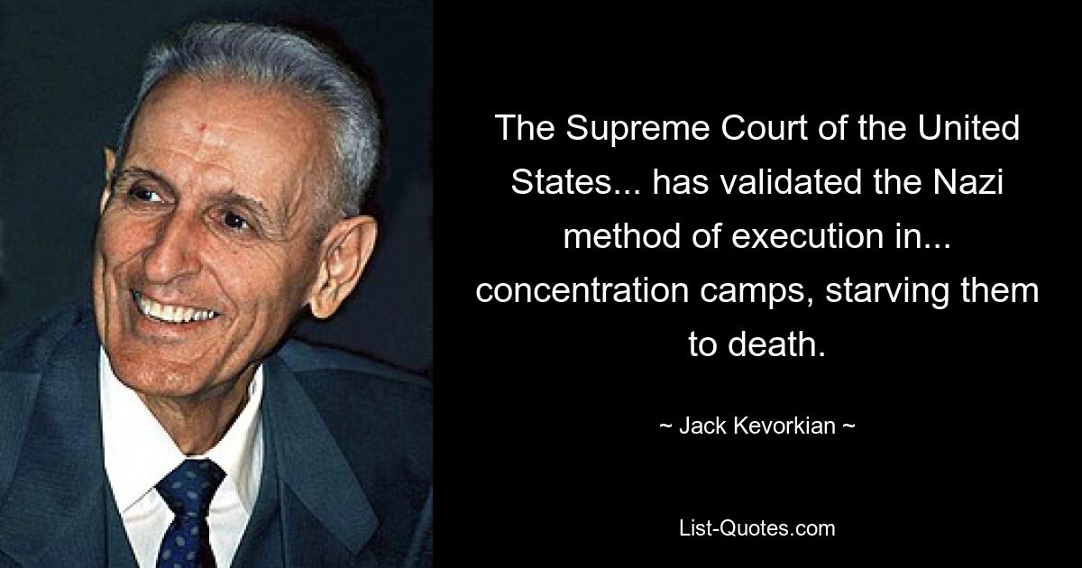 The Supreme Court of the United States... has validated the Nazi method of execution in... concentration camps, starving them to death. — © Jack Kevorkian