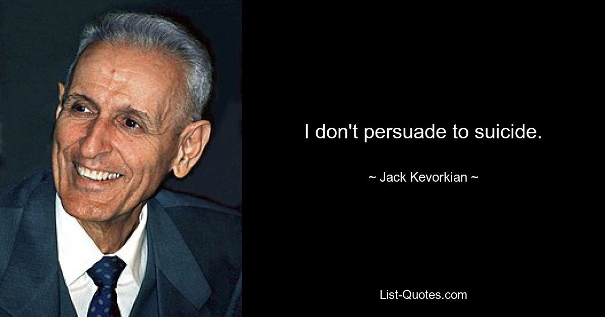 I don't persuade to suicide. — © Jack Kevorkian