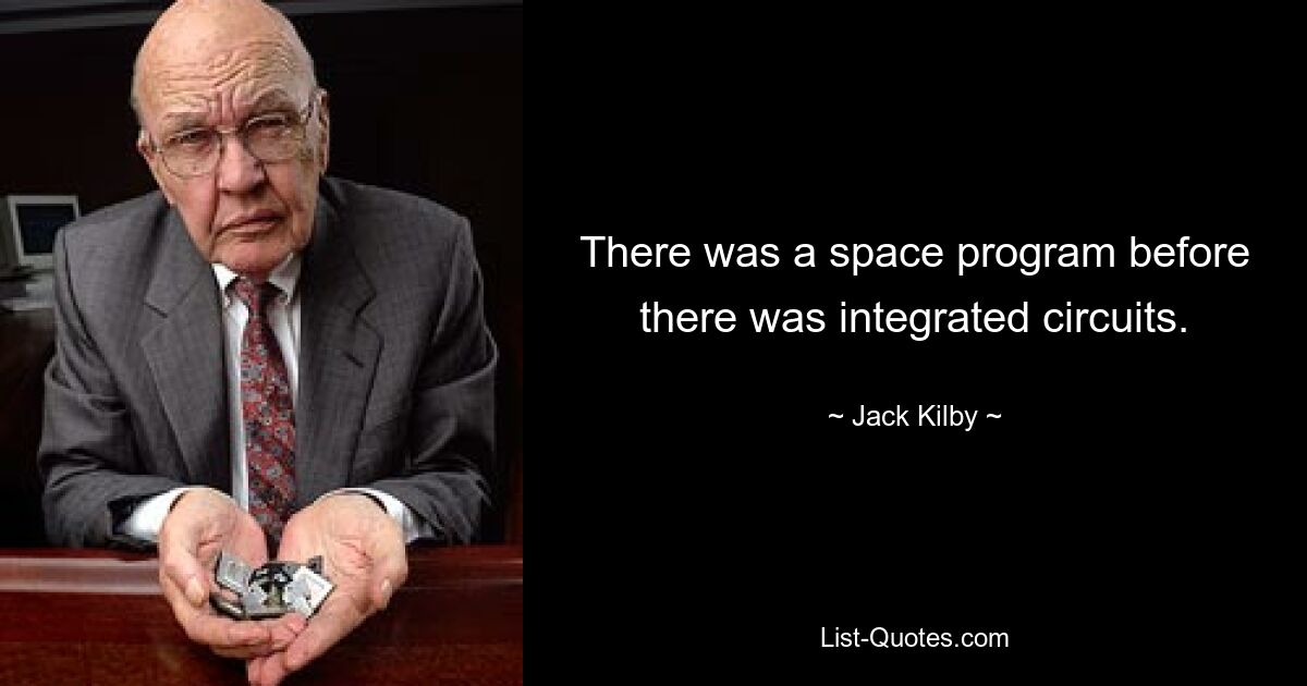 There was a space program before there was integrated circuits. — © Jack Kilby