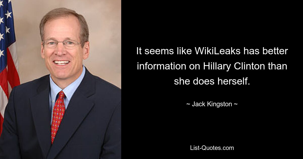 It seems like WikiLeaks has better information on Hillary Clinton than she does herself. — © Jack Kingston