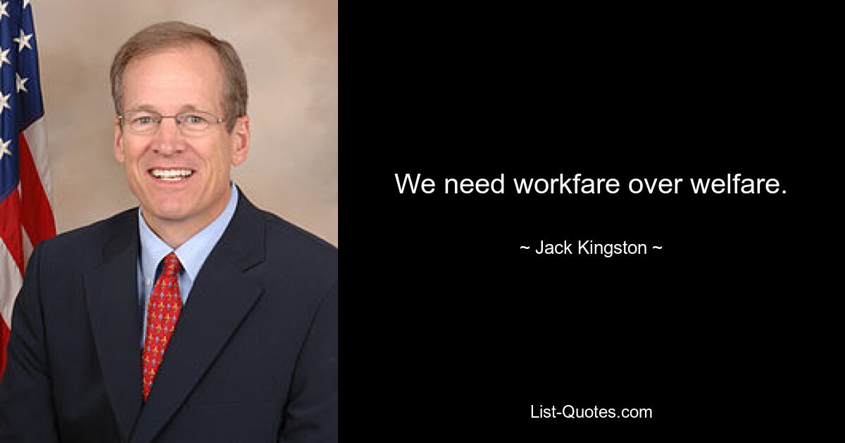 We need workfare over welfare. — © Jack Kingston