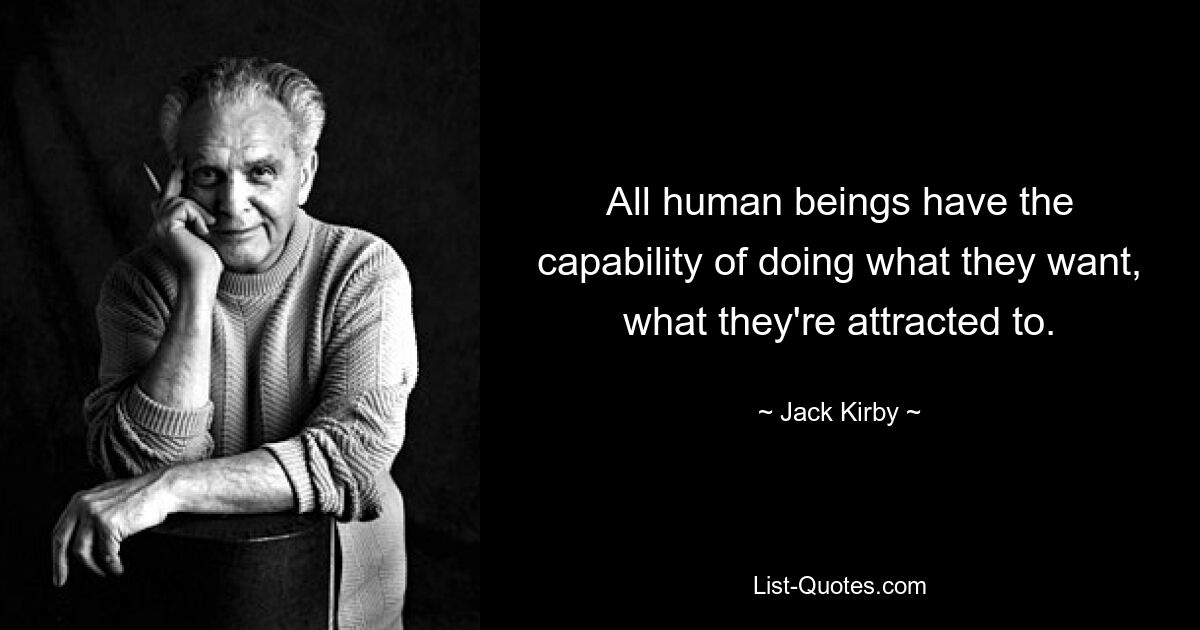 All human beings have the capability of doing what they want, what they're attracted to. — © Jack Kirby