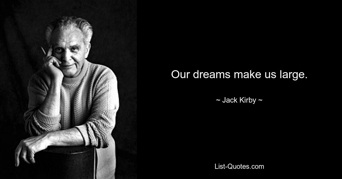 Our dreams make us large. — © Jack Kirby