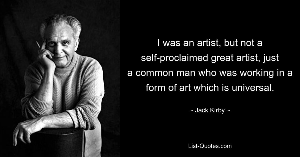 I was an artist, but not a self-proclaimed great artist, just a common man who was working in a form of art which is universal. — © Jack Kirby