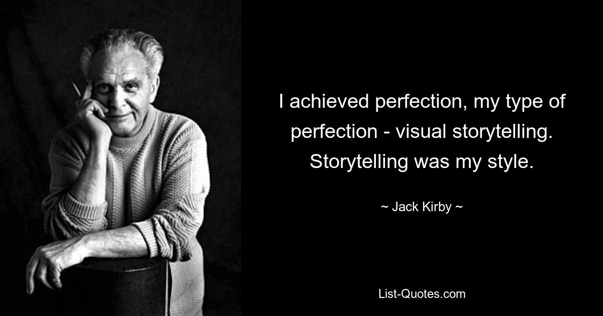 I achieved perfection, my type of perfection - visual storytelling. Storytelling was my style. — © Jack Kirby