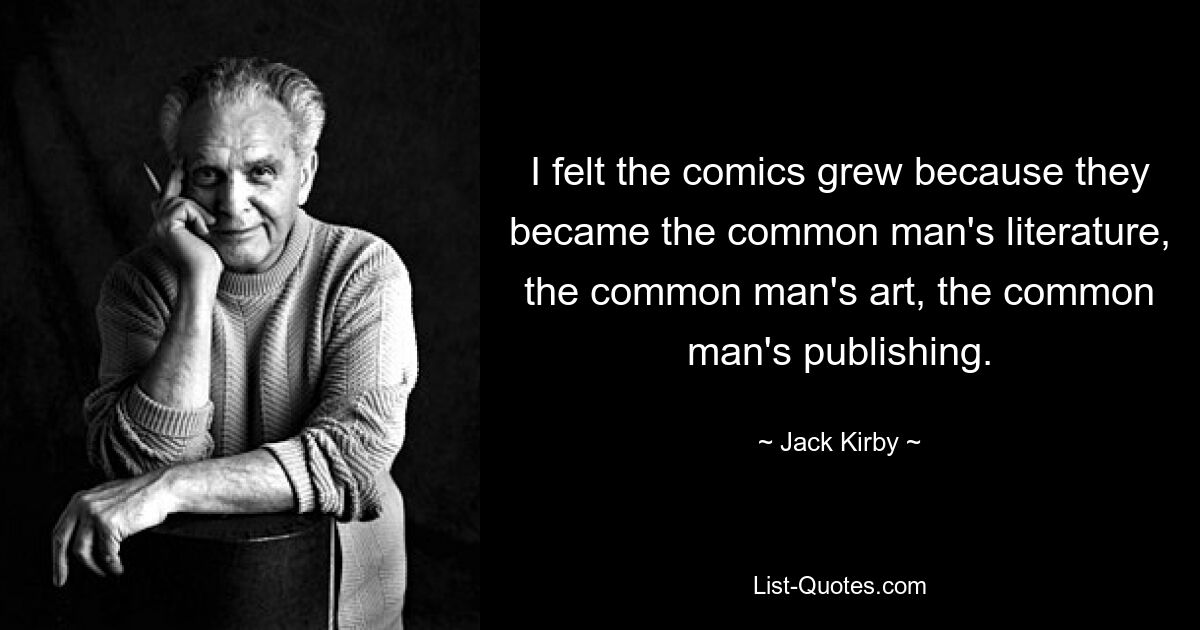 I felt the comics grew because they became the common man's literature, the common man's art, the common man's publishing. — © Jack Kirby