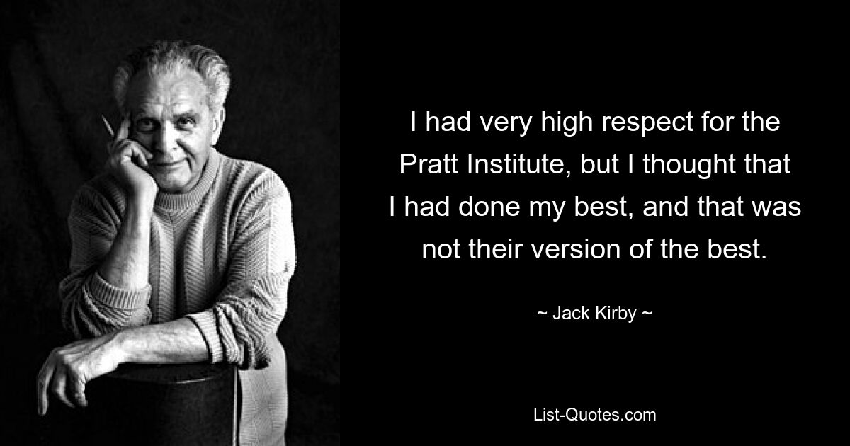 I had very high respect for the Pratt Institute, but I thought that I had done my best, and that was not their version of the best. — © Jack Kirby