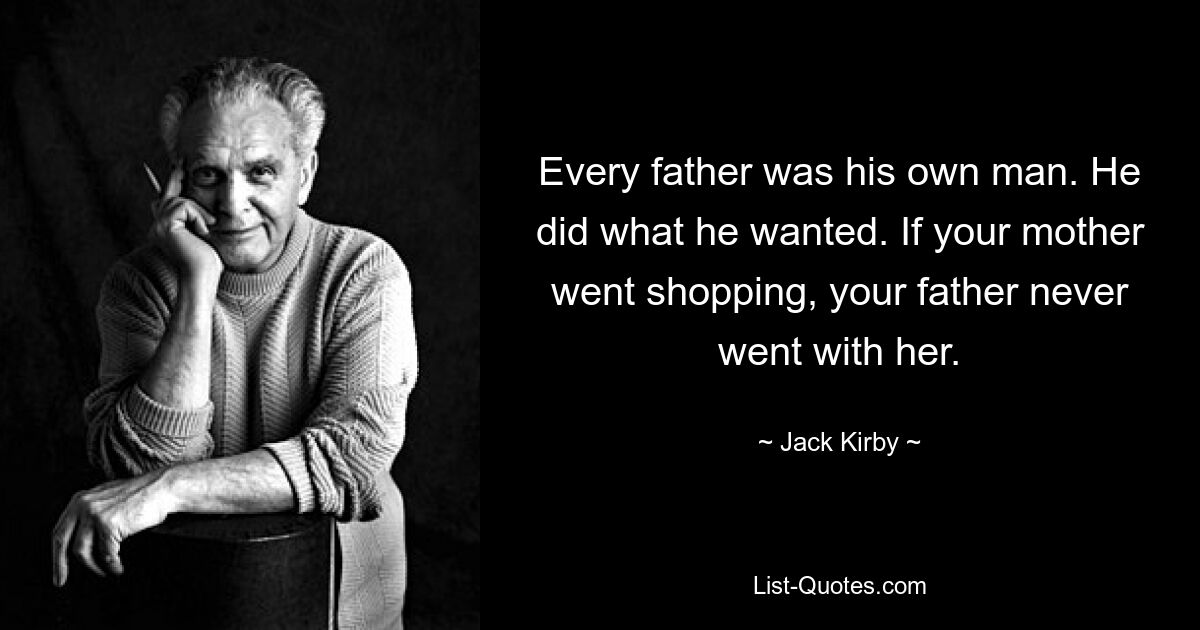 Every father was his own man. He did what he wanted. If your mother went shopping, your father never went with her. — © Jack Kirby