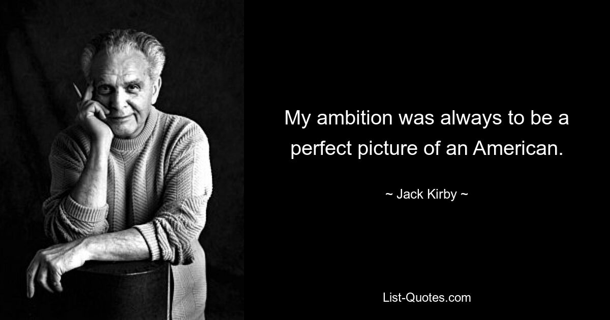 My ambition was always to be a perfect picture of an American. — © Jack Kirby