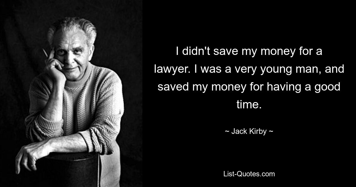 Ich habe mein Geld nicht für einen Anwalt gespart. Ich war ein sehr junger Mann und habe mein Geld gespart, um eine gute Zeit zu haben. — © Jack Kirby 