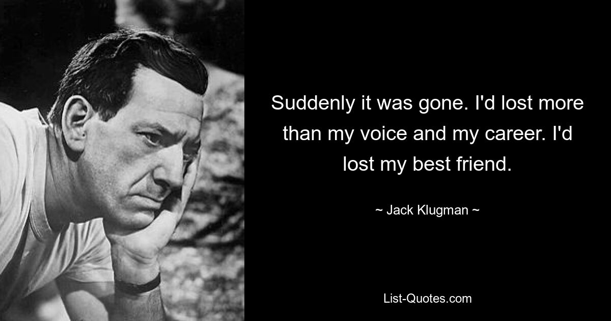 Suddenly it was gone. I'd lost more than my voice and my career. I'd lost my best friend. — © Jack Klugman