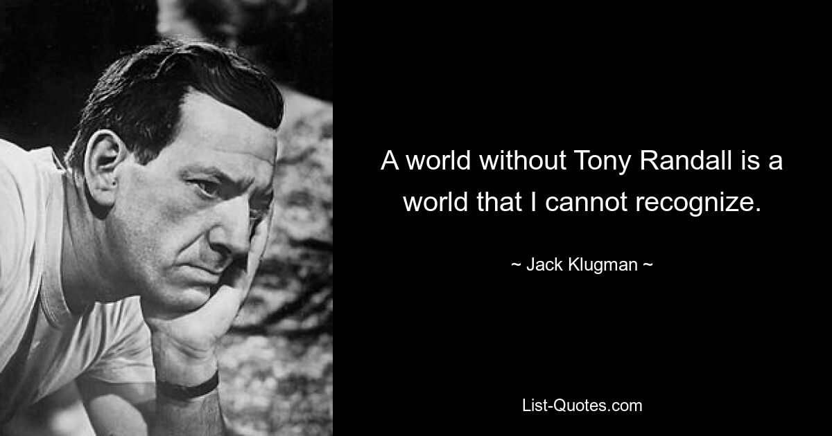 A world without Tony Randall is a world that I cannot recognize. — © Jack Klugman