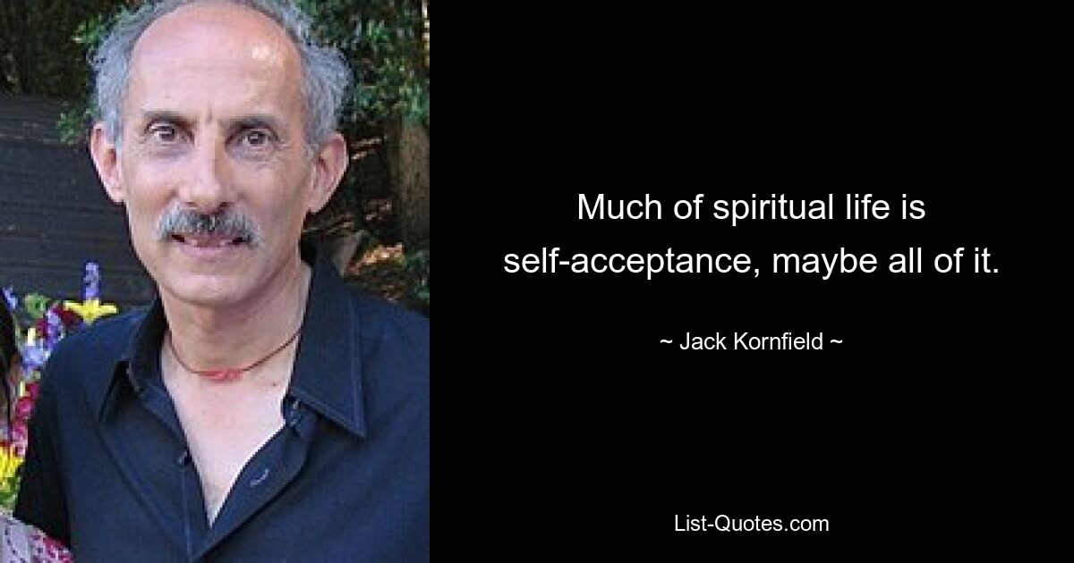 Much of spiritual life is self-acceptance, maybe all of it. — © Jack Kornfield