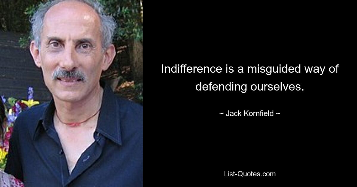 Indifference is a misguided way of defending ourselves. — © Jack Kornfield