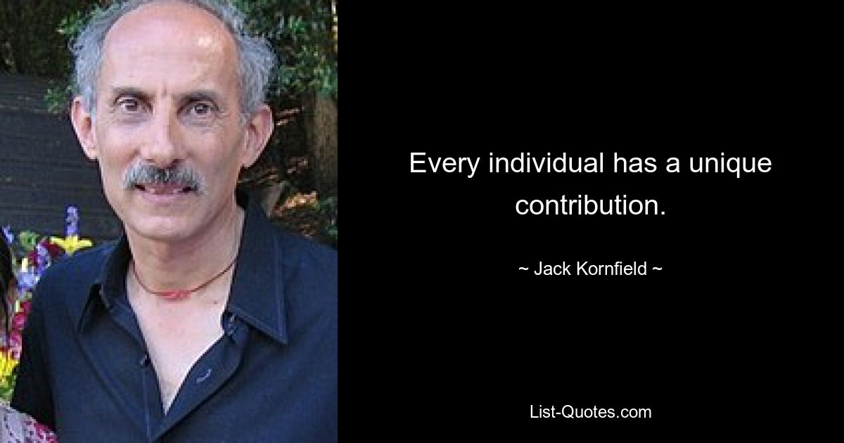 Every individual has a unique contribution. — © Jack Kornfield