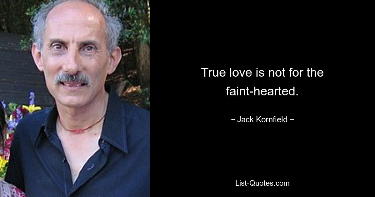 True love is not for the faint-hearted. — © Jack Kornfield