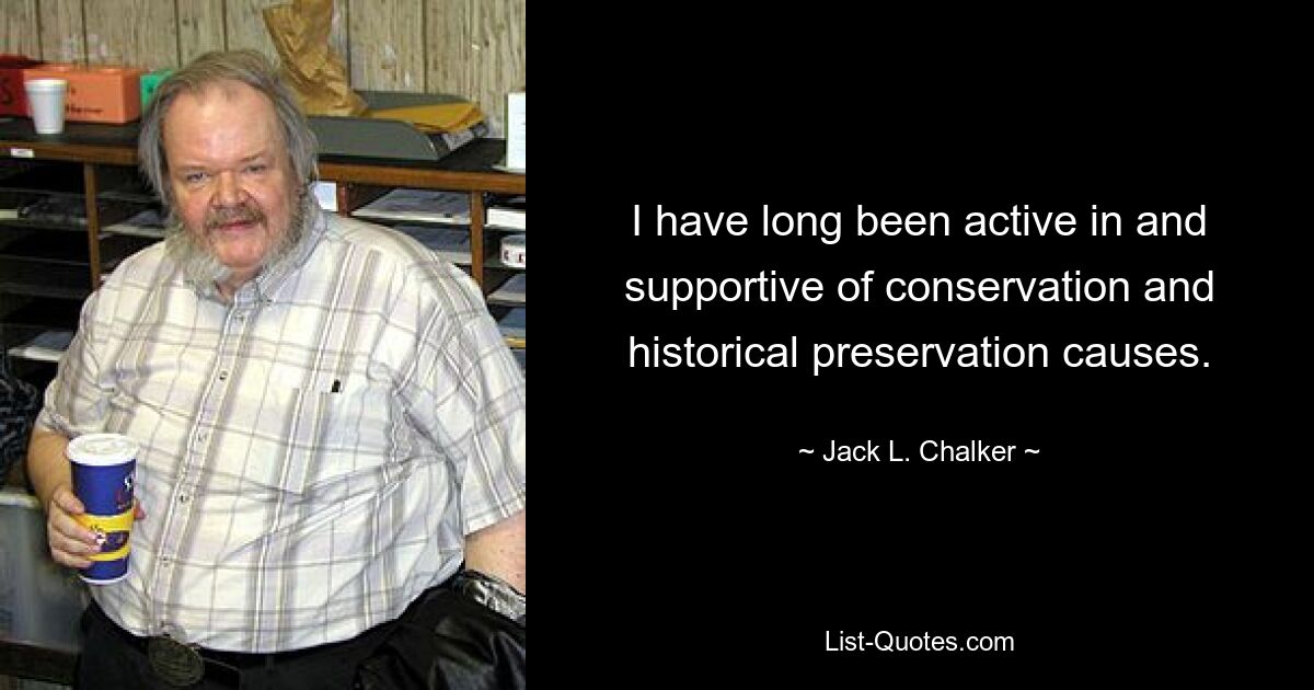 I have long been active in and supportive of conservation and historical preservation causes. — © Jack L. Chalker