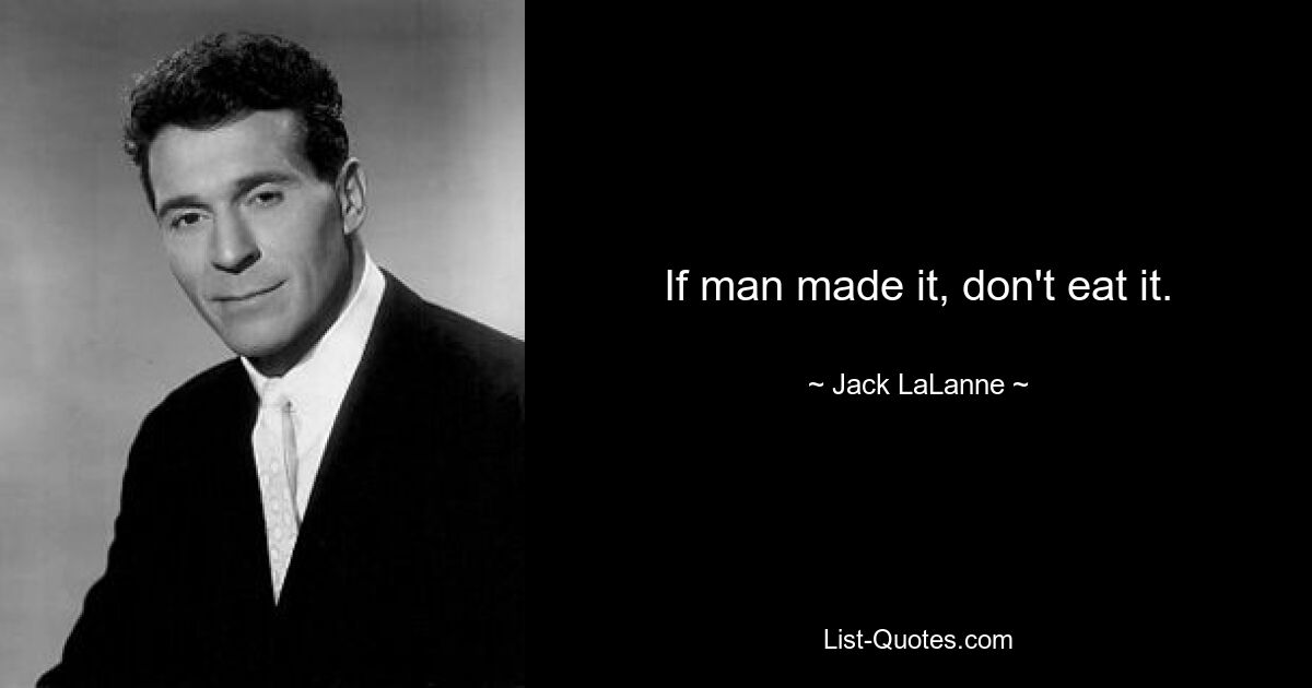 If man made it, don't eat it. — © Jack LaLanne