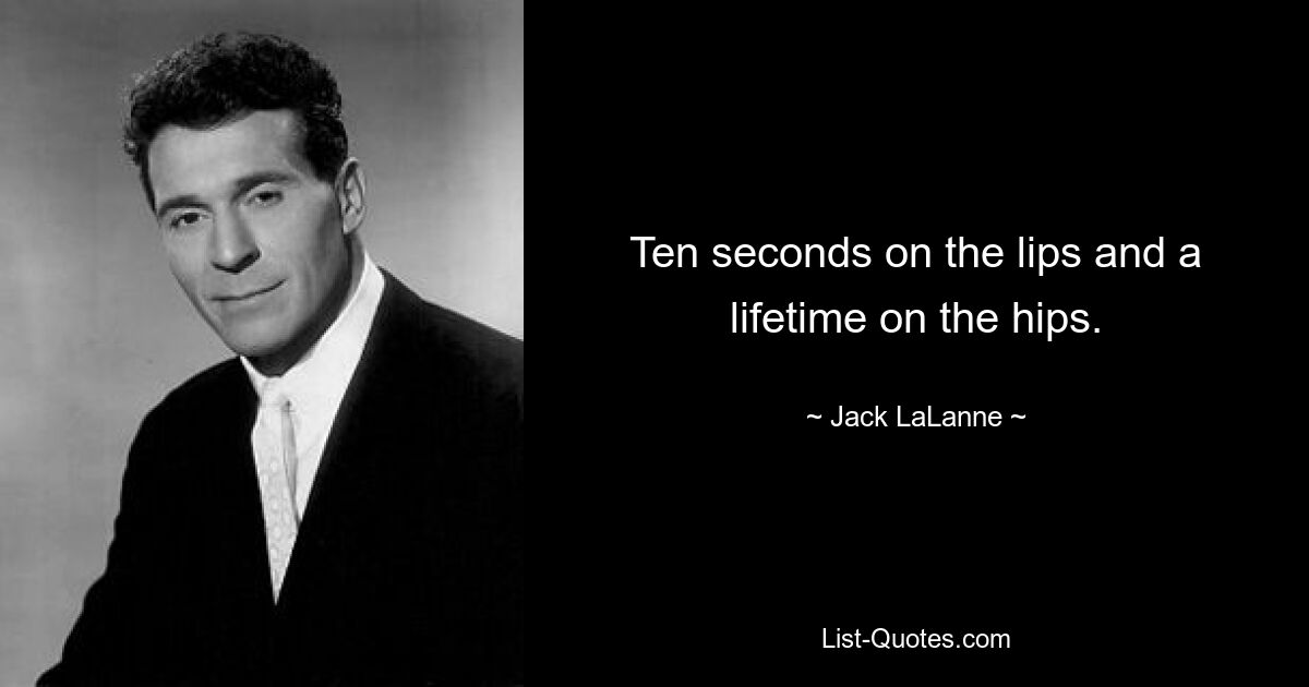 Ten seconds on the lips and a lifetime on the hips. — © Jack LaLanne