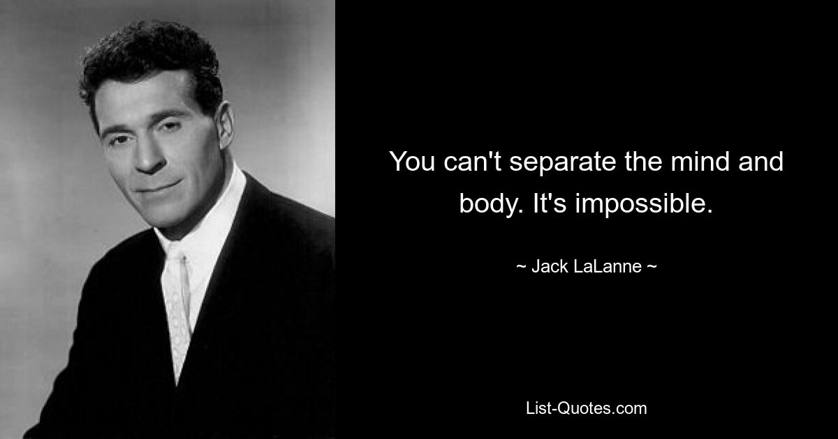 You can't separate the mind and body. It's impossible. — © Jack LaLanne