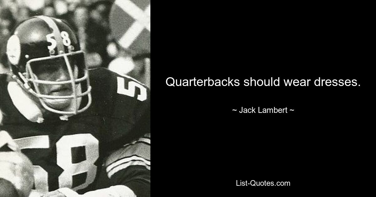 Quarterbacks should wear dresses. — © Jack Lambert