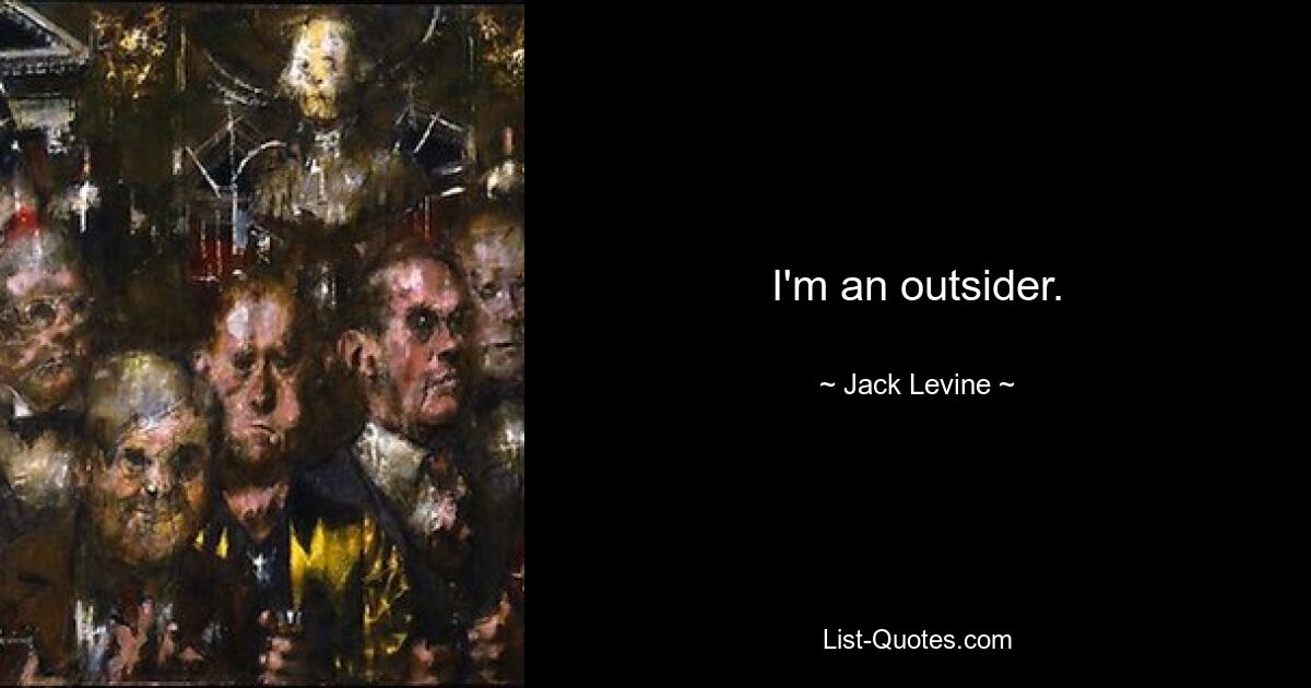 I'm an outsider. — © Jack Levine