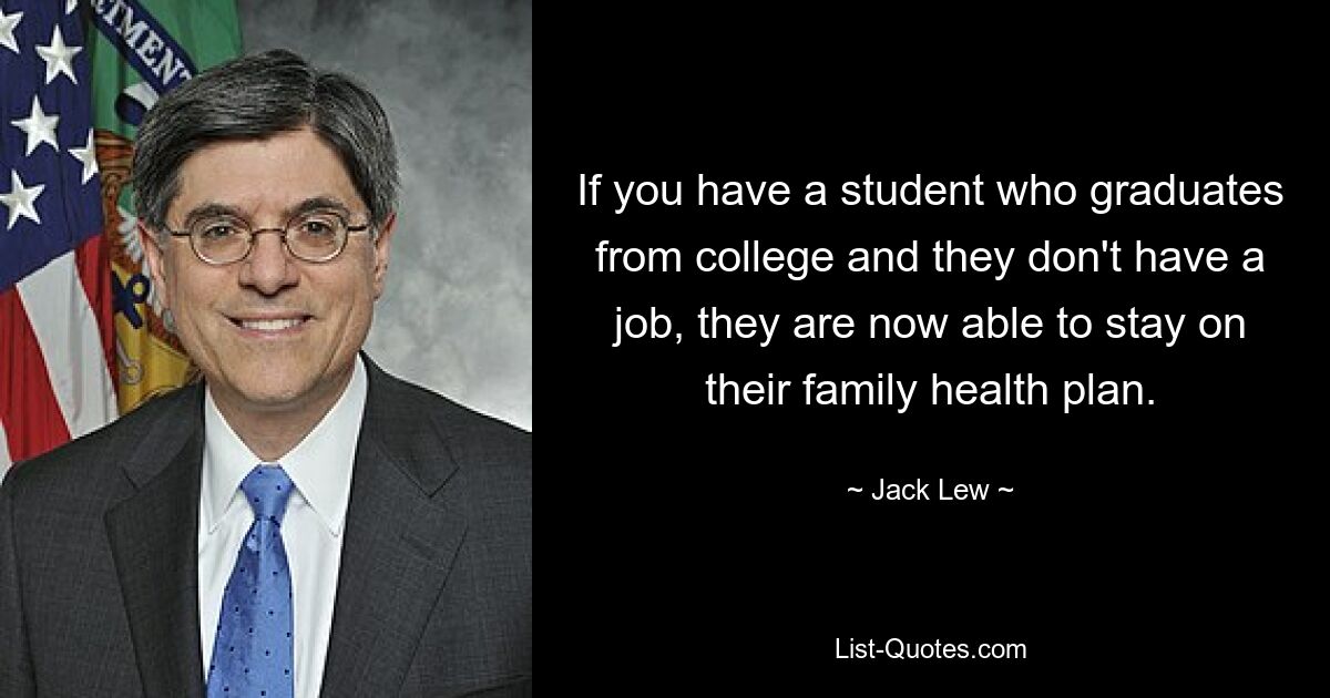 Wenn Sie einen Studenten haben, der sein Studium abschließt und keinen Job hat, kann er jetzt seinen Familienkrankenversicherungsplan beibehalten. — © Jack Lew