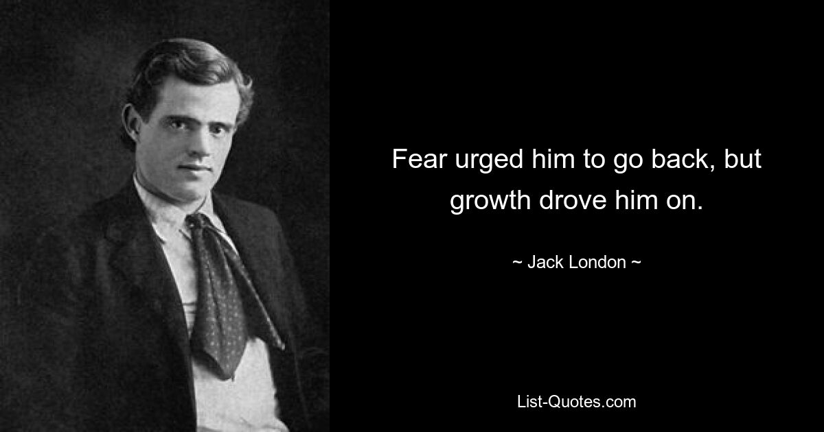 Fear urged him to go back, but growth drove him on. — © Jack London