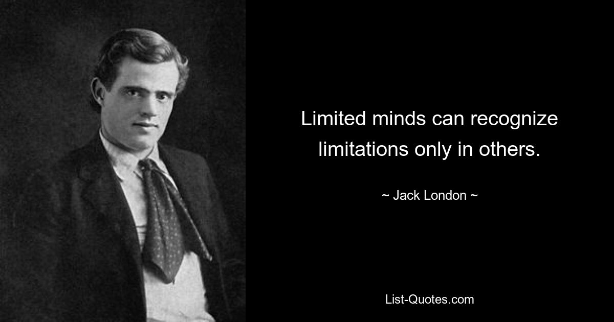 Limited minds can recognize limitations only in others. — © Jack London