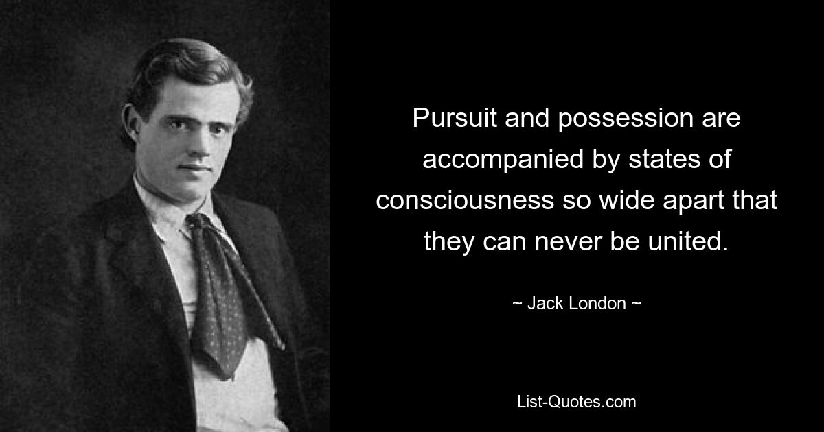 Pursuit and possession are accompanied by states of consciousness so wide apart that they can never be united. — © Jack London