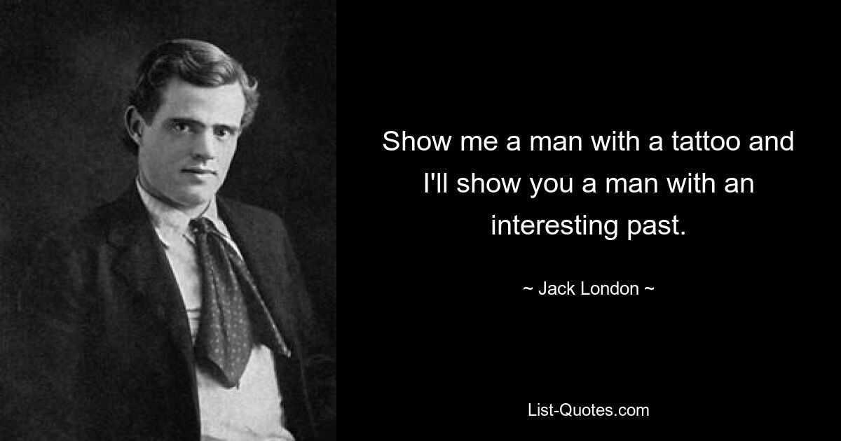 Show me a man with a tattoo and I'll show you a man with an interesting past. — © Jack London