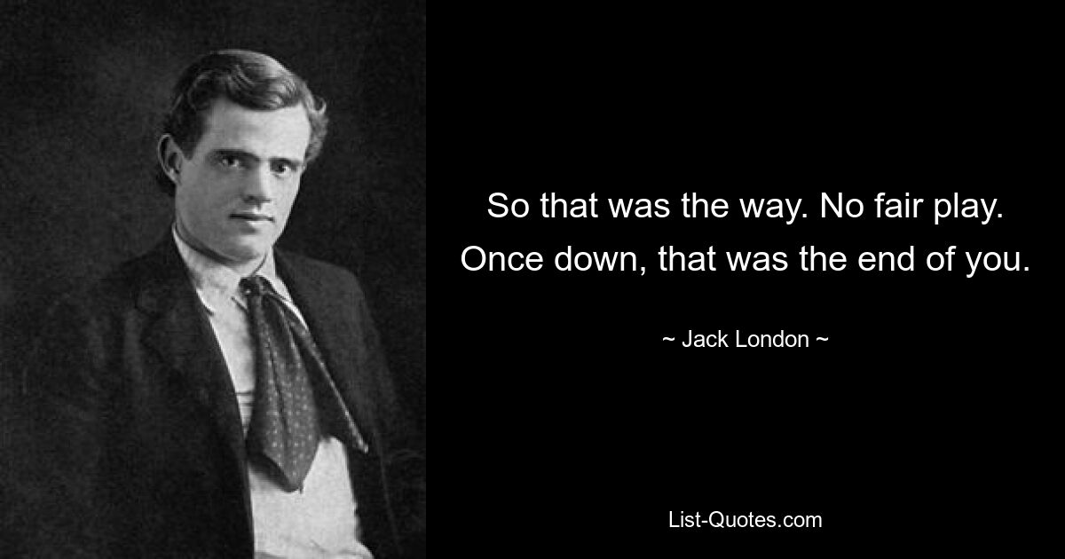 So that was the way. No fair play. Once down, that was the end of you. — © Jack London